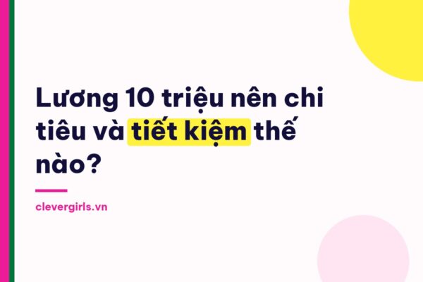 Lương 10 triệu nên chi tiêu và tiết kiệm thế nào - Clever Girls
