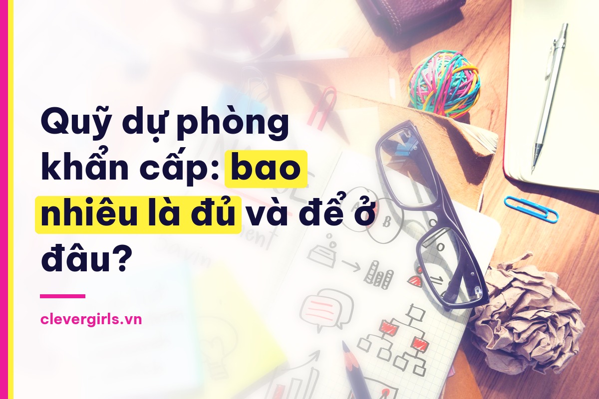 Quỹ dự phòng khẩn cấp bao nhiêu là đủ và để ở đâu - Clever Girls